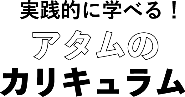 実践的に学べる！アタムのカリキュラム